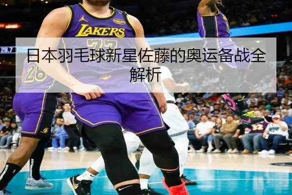 日本羽毛球新星佐藤的奥运备战全解析
