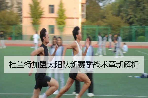 杜兰特加盟太阳队新赛季战术革新解析